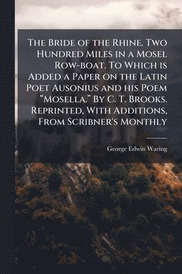 George Edwin Waring - Bride of the Rhine. Two Hundred Miles in a Mosel Row-boat. To Which is Added a Paper on the Latin Poet Ausonius and his Poem âMosella.â By C. T. Brooks. Reprinted, With Additions, From Scribner's Monthly, Häftad