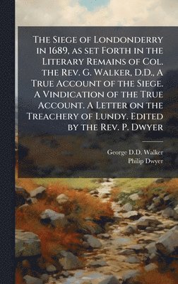 George D D Walker, Philip Dwyer - Siege of Londonderry in 1689, as set Forth in the Literary Remains of Col. the Rev. G. Walker, D.D., A True Account of the Siege. A Vindication of the True Account. A Letter on the Treachery of Lundy. Edited by the Rev. P. Dwyer, Inbunden