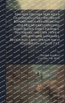 Einfalte Delineation aller Gemeinden gemeiner dreien BÃ1/4nden nach der Ordnung der Hochgerichten eines jeden Bunds, ihren Nammen, Nachbarschafften, Höfen, Situationem, Landsart, Religion u. Land-Sprach nach beschrieben im Jahr 1742.
