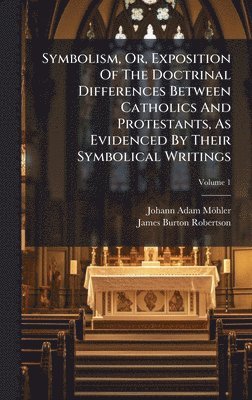 Johann Adam Möhler, Johann Adam MÃ¶hler - Symbolism, Or, Exposition Of The Doctrinal Differences Between Catholics And Protestants, As Evidenced By Their Symbolical Writings, Inbunden