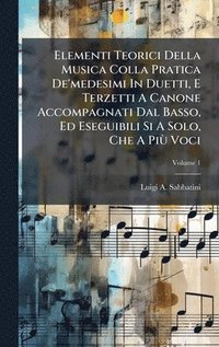 bokomslag Elementi Teorici Della Musica Colla Pratica De'medesimi In Duetti, E Terzetti A Canone Accompagnati Dal Basso, Ed Eseguibili Si A Solo, Che A PiÃ¹ Voc