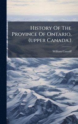 History Of The Province Of Ontario, (upper Canada.)