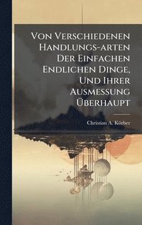 bokomslag Von Verschiedenen Handlungs-arten Der Einfachen Endlichen Dinge, Und Ihrer Ausmessung Ã¿berhaupt