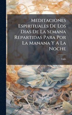 Luis (De Granada), Luis (de Granada) - Meditaciones Espirituales De Los Dias De La Semana Repartidas Para Por La Manana Y A La Noche, Inbunden