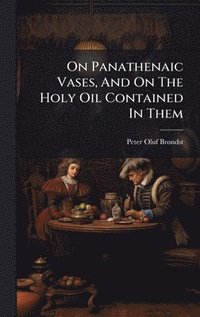 bokomslag On Panathenaic Vases, And On The Holy Oil Contained In Them