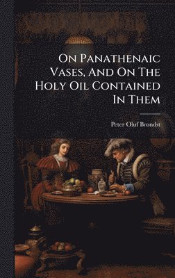 bokomslag On Panathenaic Vases, And On The Holy Oil Contained In Them