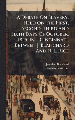 Jonathan Blanchard - Debate On Slavery, Held On The First, Second, Third And Sixth Days Of October, 1845, In ... Cincinnati, Between J. Blanchard And N. L. Rice, Inbunden