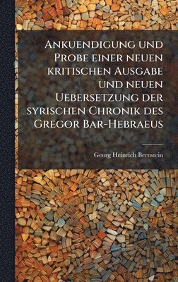 Ankuendigung und Probe einer neuen kritischen Ausgabe und neuen Uebersetzung der syrischen Chronik des Gregor Bar-Hebraeus