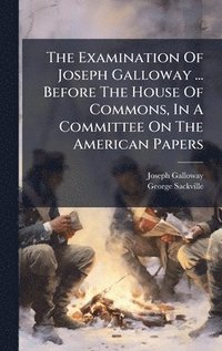 bokomslag The Examination Of Joseph Galloway ... Before The House Of Commons, In A Committee On The American Papers
