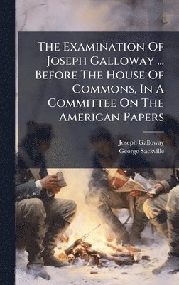 Joseph Galloway, George Sackville - Examination Of Joseph Galloway ... Before The House Of Commons, In A Committee On The American Papers, Inbunden
