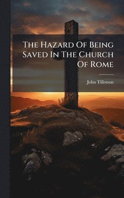 John Tillotson - Hazard Of Being Saved In The Church Of Rome, Inbunden