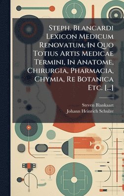 bokomslag Steph. Blancardi Lexicon Medicum Renovatum, In Quo Totius Artis Medicae Termini, In Anatome, Chirurgia, Pharmacia, Chymia, Re Botanica Etc. [...]