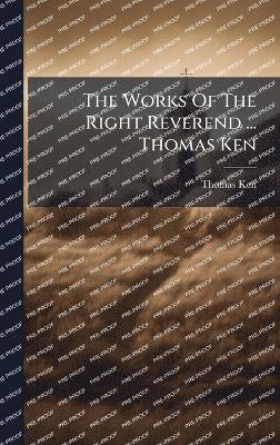 Thomas Ken - Works Of The Right Reverend ... Thomas Ken, Inbunden