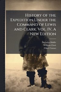 bokomslag History of the Expedition Under the Command of Lewis and Clark. Vol. IV, A New Edition