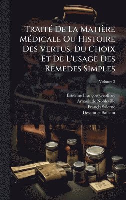 TraitÃ(c) De La Matière MÃ(c)dicale Ou Histoire Des Vertus, Du Choix Et De L'usage Des Remedes Simples