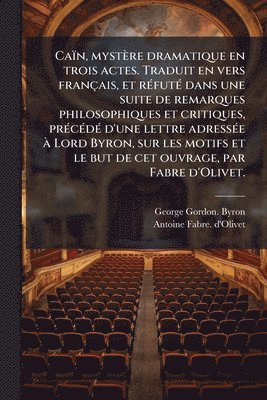 George Gordon Byron, Antoine Fabre D'Olivet, George Gordon. Byron, Antoine Fabre. d'Olivet - Caïn, mystère dramatique en trois actes. Traduit en vers français, et rÃ(c)futÃ(c) dans une suite de remarques philosophiques et critiques, prÃ(c)cÃ(c)dÃ(c) d'une lettre adressÃ(c)e Ã Lord Byron, sur les motifs et le but de cet ouvrage, par Fabre d'Olivet., Häftad