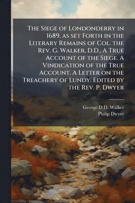 George D D Walker, Philip Dwyer - Siege of Londonderry in 1689, as set Forth in the Literary Remains of Col. the Rev. G. Walker, D.D., A True Account of the Siege. A Vindication of the True Account. A Letter on the Treachery of Lundy. Edited by the Rev. P. Dwyer, Häftad