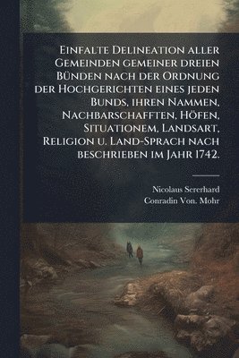 bokomslag Einfalte Delineation aller Gemeinden gemeiner dreien BÃ1/4nden nach der Ordnung der Hochgerichten eines jeden Bunds, ihren Nammen, Nachbarschafften, Höfen, Situationem, Landsart, Religion u. Land-S...