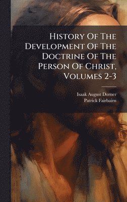 Isaak August Dorner, Patrick Fairbairn - History Of The Development Of The Doctrine Of The Person Of Christ, Volumes 2-3, Inbunden