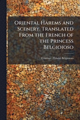 Oriental Harems and Scenery. Translated From the French of the Princess Belgioioso