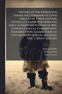 bokomslag History of the Expedition Under the Command of Lewis and Clark A new Edition, Faithfully Reprinted From the Only Authorised Edition of 1814, Copious Critical Commentary, Prepared Upon Examination o...