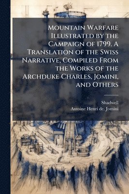 Shadwell, Antoine Henri De Jomini, Antoine Henri de. Jomini, Antoine Henri de Jomini - Mountain Warfare Illustrated by the Campaign of 1799. A Translation of the Swiss Narrative, Compiled From the Works of the Archduke Charles, Jomini, and Others, Häftad