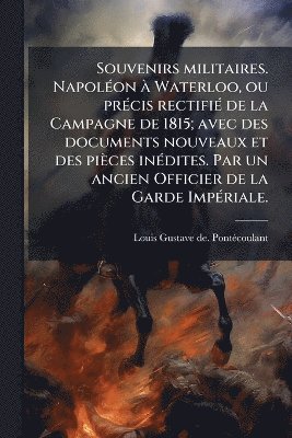 bokomslag Souvenirs militaires. NapolÃ(c)on Ã Waterloo, ou prÃ(c)cis rectifiÃ(c) de la Campagne de 1815; avec des documents nouveaux et des pièces inÃ(c)dites. Par un ancien Officier de la Garde ImpÃ(c)riale.
