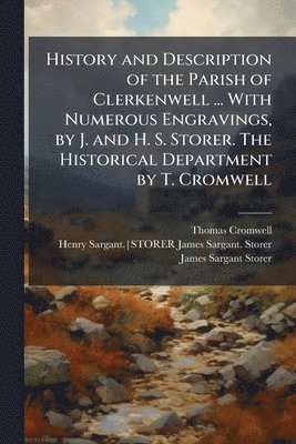 Thomas Cromwell, Henry Sargant Storer, Storer James Sargant - History and Description of the Parish of Clerkenwell ... With Numerous Engravings, by J. and H. S. Storer. The Historical Department by T. Cromwell, Häftad
