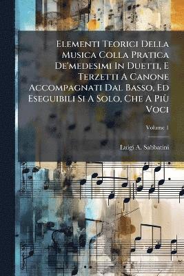 bokomslag Elementi Teorici Della Musica Colla Pratica De'medesimi In Duetti, E Terzetti A Canone Accompagnati Dal Basso, Ed Eseguibili Si A Solo, Che A PiÃ¹ Voci