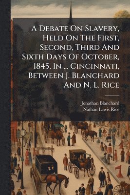 Jonathan Blanchard - Debate On Slavery, Held On The First, Second, Third And Sixth Days Of October, 1845, In ... Cincinnati, Between J. Blanchard And N. L. Rice, Häftad