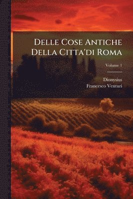 Dionysius (Halicarnassensis), Francesco Venturi - Delle Cose Antiche Della Citta'di Roma, Häftad