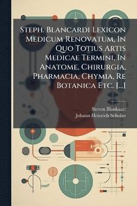 bokomslag Steph. Blancardi Lexicon Medicum Renovatum, In Quo Totius Artis Medicae Termini, In Anatome, Chirurgia, Pharmacia, Chymia, Re Botanica Etc. [...]