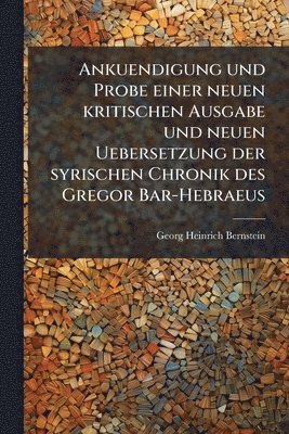 Ankuendigung und Probe einer neuen kritischen Ausgabe und neuen Uebersetzung der syrischen Chronik des Gregor Bar-Hebraeus
