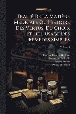 TraitÃ(c) De La Matière MÃ(c)dicale Ou Histoire Des Vertus, Du Choix Et De L'usage Des Remedes Simples