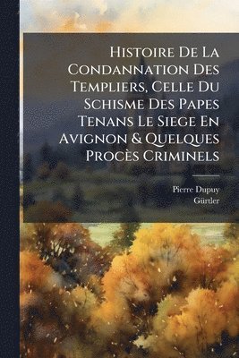 Pierre Dupuy, Gã1/4rtler - Histoire De La Condannation Des Templiers, Celle Du Schisme Des Papes Tenans Le Siege En Avignon & Quelques Procès Criminels, Häftad