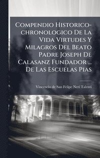 bokomslag Compendio Historico-chronologico De La Vida Virtudes Y Milagros Del Beato Padre Joseph De Calasanz Fundador ... De Las Escuelas Pias