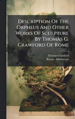 Thomas Crawford, Boston Athenaeum - Description Of The Orpheus And Other Works Of Sculpture By Thomas G. Crawford Of Rome, Inbunden