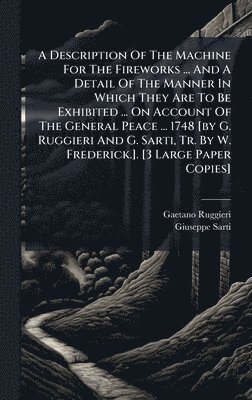 A Description Of The Machine For The Fireworks ... And A Detail Of The Manner In Which They Are To Be Exhibited ... On Account Of The General Peace ..
