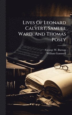 George W Burnap, William Gammell - Lives Of Leonard Calvert, Samuel Ward, And Thomas Posey, Inbunden