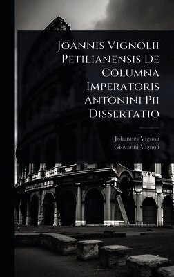 Joannis Vignolii Petilianensis De Columna Imperatoris Antonini Pii Dissertatio