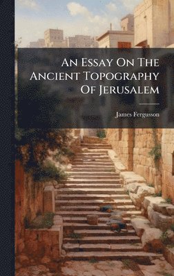 Essay On The Ancient Topography Of Jerusalem