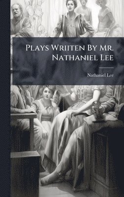 Nathaniel Lee - Plays Wriiten By Mr. Nathaniel Lee, Inbunden