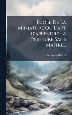 Ecole De La Miniature Ou L'art D'appendre La Peinture Sans MaÃ(R)tre...