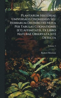Robert Morison - Plantarum Historiae Universalis Oxoniensis Seu Herbarum Distributio Nova Per Tabulas Cognationis [et] Affinitatis, Ex Libro Naturae Observata [et] Detecta, Inbunden