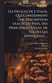 bokomslag Les DÃ(c)lices De L'italie, Qui Contiennent Une Description Exacte Du Pays, Des Principales Villes, De Toutes Les Antiquitez, ...