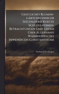 bokomslag Geistliches Blumen-gärtlein Inniger Seelen, oder Kurtze Schluss-reimen, Betrachtungen Und Lieder Ã¿ber Allerhand Wahrheiten Des Inwendigen Christenthums
