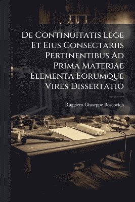bokomslag De Continuitatis Lege Et Eius Consectariis Pertinentibus Ad Prima Materiae Elementa Eorumque Vires Dissertatio