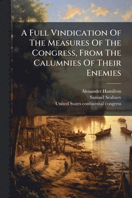 Full Vindication Of The Measures Of The Congress, From The Calumnies Of Their Enemies