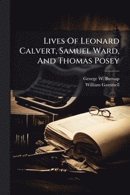 George W Burnap, William Gammell - Lives Of Leonard Calvert, Samuel Ward, And Thomas Posey, Häftad
