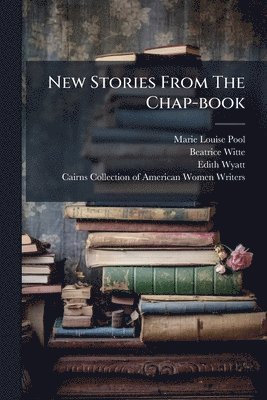 Marie Louise Pool, Beatrice Witte, Edith Wyatt - New Stories From The Chap-book, Häftad